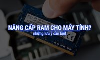 Nâng Cấp Ram Cho Máy Tính Và Những Lưu Ý